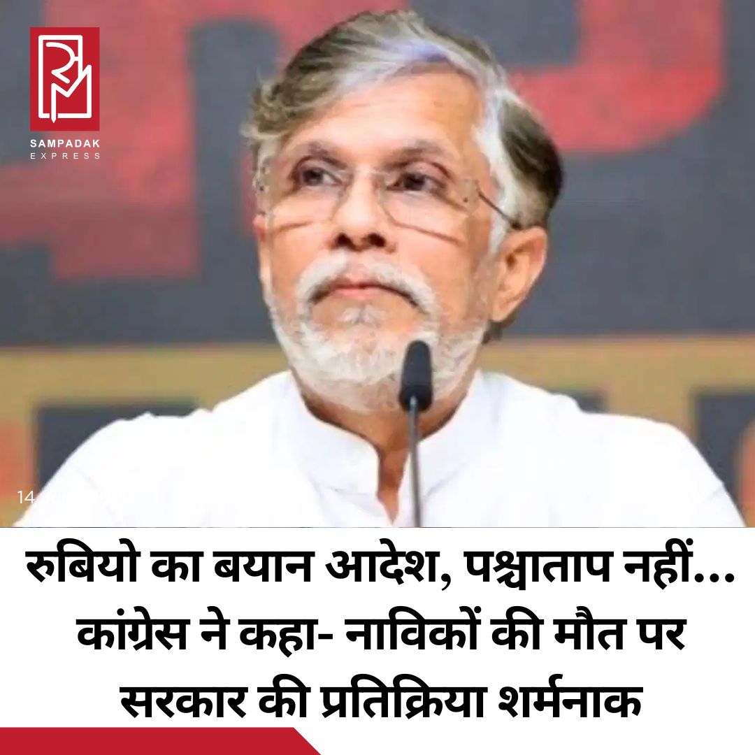 #sampadakexpress कांग्रेस ने शनिवार को दावा किया कि तीन भारतीय नाविकों की मौत पर सरकार की प्रतिक्रिया शर्मनाक रही और अमेरिकी विदेश मंत्री मार्को रुबियो ने कोई पश्चाताप करने के बजाय आदेश देने वाली भाषा का इस्तेमाल किया. पार्टी के मीडिया विभाग के प्रमुख पवन खेड़ा ने यह भी कहा कि अमेरिकी कृत्य को अवैध एवं अस्वीकार्य कहा जाना चाहिए था और उससे माफी की मांग की जानी चाहिए थी. विदेश मंत्री एस. जयशंकर ने शनिवार को अमेरिकी विदेश मंत्री रुबियो के साथ बातचीत में ओमान की खाड़ी में एक वाणिज्यिक जहाज पर अमेरिकी सैन्य हमले में तीन भारतीय नाविकों की मौत का मुद्दा उठाया था. उन्होंने कहा कि वाणिज्यिक जहाजों पर इस तरह की घातक कार्रवाई उचित नहीं है. इसको लेकर पवन खेड़ा ने एक्स पर लिखा, ‘भारत को अमेरिकी सैन्य हमले में तीन युवा भारतीय नाविकों की हत्या के लिए बिना शर्त माफी की मांग करनी चाहिए थी. इसके बजाय, अमेरिकी विदेश मंत्री रुबियो ने कथित तौर पर एक चेतावनी जारी करने का फैसला किया, जिसमें घोषणा की गई कि अमेरिकी सेना के आदेशों का पालन न करना बर्दाश्त नहीं किया जाएगा.’ कांग्रेस नेता ने कहा कि रुबियो का बयान आदेश है, पश्चाताप नहीं. उन्होंने कहा, ‘खोई हुई जिंदगियों की कोई स्वीकृति नहीं, ज़िम्मेदारी की कोई स्वीकारोक्ति नहीं और कोई माफ़ी नहीं.’#Congress #modigovernment #reaction #sailorsdeaths #shameful  #newsfeed2025 #newstoday2025 #NewsUpdate